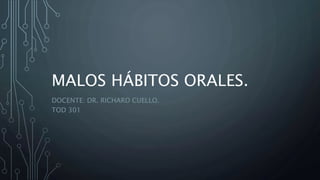 MALOS HÁBITOS ORALES.
DOCENTE: DR. RICHARD CUELLO.
TOD 301
 
