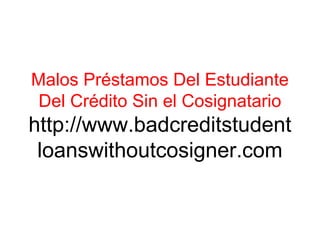 Malos Préstamos Del Estudiante
Del Crédito Sin el Cosignatario
http://www.badcreditstudent
loanswithoutcosigner.com
 