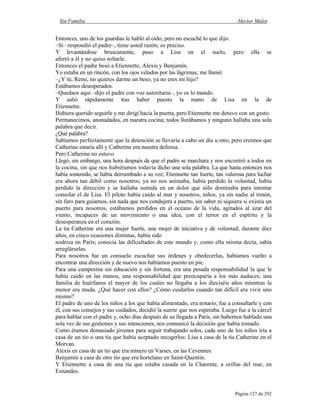 Sin Familia Hector Malot
Página 127 de 292
Entonces, uno de los guardias le habló al oído, pero no escuché lo que dijo.
–Sí –respondió el padre–, tiene usted razón; es preciso.
Y levantándose bruscamente, puso a Lisa en el suelo, pero ella se
aferró a él y no quiso soltarle.
Entonces el padre besó a Etiennette, Alexis y Benjamín.
Yo estaba en un rincón, con los ojos velados por las lágrimas; me llamó:
–¿Y tú, Remi, no quieres darme un beso, ya no eres mi hijo?
Estábamos desesperados.
–Quedaos aquí –dijo el padre con voz autoritaria–, yo os lo mando.
Y salió rápidamente tras haber puesto la mano de Lisa en la de
Etiennette.
Hubiera querido seguirle y me dirigí hacia la puerta, pero Etiennette me detuvo con un gesto.
Permanecimos, anonadados, en nuestra cocina; todos llorábamos y ninguno hallaba una sola
palabra que decir.
¿Qué palabra?
Sabíamos perfectamente que la detención se llevaría a cabo un día u otro, pero creímos que
Catherine estaría allí y Catherine era nuestra defensa.
Pero Catherine no estuvo.
Llegó, sin embargo, una hora después de que el padre se marchara y nos encontró a todos en
la cocina, sin que nos hubiéramos todavía dicho una sola palabra. La que hasta entonces nos
había sostenido, se había derrumbado a su vez; Etiennette tan fuerte, tan valerosa para luchar
era ahora tan débil como nosotros; ya no nos animaba, había perdido la voluntad, había
perdido la dirección y se hallaba sumida en un dolor que sólo dominaba para intentar
consolar el de Lisa. El piloto había caído al mar y nosotros, niños, ya sin nadie al timón,
sin faro para guiarnos, sin nada que nos condujera a puerto, sin saber ni siquiera si existía un
puerto para nosotros, estábamos perdidos en el océano de la vida, agitados al azar del
viento, incapaces de un movimiento o una idea, con el terror en el espíritu y la
desesperanza en el corazón.
La tía Catherine era una mujer fuerte, una mujer de iniciativa y de voluntad; durante diez
años, en cinco ocasiones distintas, había sido
nodriza en París; conocía las dificultades de este mundo y, como ella misma decía, sabía
arreglárselas.
Para nosotros fue un consuelo escuchar sus órdenes y obedecerlas, habíamos vuelto a
encontrar una dirección y de nuevo nos habíamos puesto en pie.
Para una campesina sin educación y sin fortuna, era una pesada responsabilidad la que le
había caído en las manos, una responsabilidad que preocuparía a los más audaces; una
familia de huérfanos el mayor de los cuales no llegaba a los dieciséis años mientras la
menor era muda. ¿Qué hacer con ellos? ¿Cómo cuidarlos cuando tan difícil era vivir uno
mismo?
El padre de uno de los niños a los que había alimentado, era notario; fue a consultarle y con
él, con sus consejos y sus cuidados, decidió la suerte que nos esperaba. Luego fue a la cárcel
para hablar con el padre y, ocho días después de su llegada a París, sin habernos hablado una
sola vez de sus gestiones y sus intenciones, nos comunicó la decisión que había tomado.
Como éramos demasiado jóvenes para seguir trabajando solos, cada uno de los niños iría a
casa de un tío o una tía que había aceptado recogerlos: Lisa a casa de la tía Catherine en el
Morvan.
Alexis en casa de un tío que era minero en Varses, en las Cevennes.
Benjamín a casa de otro tío que era hortelano en Saint-Quentin.
Y Etiennette a casa de una tía que estaba casada en la Charente, a orillas del mar, en
Esnandes.
 
