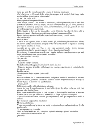 Sin Familia Hector Malot
Página 130 de 292
rama, que tenía dos pequeños capullos a punto de abrirse y me dio uno.
¡Ay! ¡Qué pobre es el lenguaje de los labios si se compara al de los ojos! ¡Qué frías y vacías
son las palabras si se comparan a las miradas!
–¡Lisa, Lisa! –gritó la tía.
Los equipajes estaban ya en el friacre.
Tomé mi arpa y llamé a Capi. Viendo el instrumento y mi antiguo vestido, que no tenía para
él nada de terrorífico, saltó de alegría, sin duda comprendiendo que, de nuevo, íbamos a
ponernos en camino y que podría saltar, correr libremente, cosa que, para él, era más
divertido que permanecer encerrado.
Había llegado la hora de las despedidas. La tía Catherine las abrevió; hizo subir a
Etiennette, Alexis y Benjamín, y me dijo que pusiera a Lisa en sus rodillas.
Luego, como yo permanecía alelado, me rechazó suavemente y cerró la puerta.
–En marcha –dijo.
El coche partió.
A través de mis lágrimas, divisé la cabeza de Lisa que, asomándose por la ventanilla abierta,
me enviaba un beso con su mano. Luego el coche volvió rápidamente la esquina de la calle y
sólo vi ya un remolino de polvo.
Apoyado en mi arpa, con Capi a mis pies, permanecí mucho tiempo mirando
maquinalmente el polvo que, poco a poco, volvía a depositarse en la calle.
Un vecino era el encargado de cerrar la casa y guardar las llaves para el propietario; me sacó
de mi anonadamiento y me hizo regresar a la realidad.
–¿Quieres quedarte? –me dijo.
–No, me voy.
–¿Adonde vas?
–Adelante, siempre adelante.
Sin duda sintió piedad, pues tendiéndome la mano, me dijo:
–Si quieres quedarte te tendré a mi lado, pero sin pagarte porque no eres lo bastante fuerte;
tal vez más tarde.
Le di las gracias.
–Como quieras; lo decía por ti; ¡buen viaje!
Se fue.
El coche se había ido; la casa estaba cerrada. Pasé por mi hombro la bandolera de mi arpa;
aquel movimiento, que tantas veces había realizado antaño, despertó la atención de Capi; se
levantó fijando en mi rostro sus ojos brillantes.
–¡Vamos, Capi!
Había comprendido; saltó delante de mí ladrando.
Aparté los ojos de aquella casa en la que había vivido dos años, en la que creí vivir
siempre, y los dirigí al frente.
El sol estaba alto en el horizonte, el cielo era puro, el tiempo calido; aquello no se parecía a
la noche glacial en la que había caído, agotado por la fatiga, al pie de aquella pared.
Aquellos dos años no habían sido más que un paréntesis; tenía que emprender de nuevo el
camino.
Pero había sido un paréntesis benefactor.
Me había dado fuerzas.
Y más preciosa aún que la fuerza que sentía en mis miembros, era la amistad que llevaba
en el corazón.
Ya no estaba solo en el mundo.
Tenía un fin en la vida: ser útil y complacer a quienes amaba y a quienes me amaban.
Una nueva existencia se abría ante mí.
¡Adelante!
 