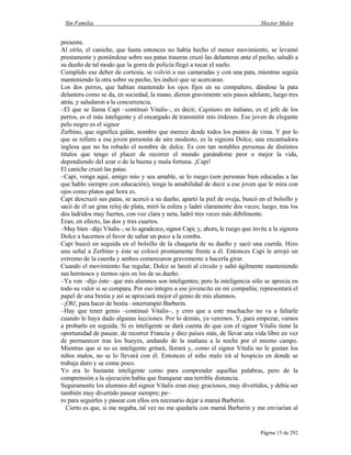 Sin Familia Hector Malot
Página 15 de 292
presente.
Al oírlo, el caniche, que hasta entonces no había hecho el menor movimiento, se levantó
prestamente y poniéndose sobre sus patas traseras cruzó las delanteras ante el pecho, saludó a
su dueño de tal modo que la gorra de policía llegó a tocar el suelo.
Cumplido ese deber de cortesía, se volvió a sus camaradas y con una pata, mientras seguía
manteniendo la otra sobre su pecho, les indicó que se acercaran.
Los dos perros, que habían mantenido los ojos fijos en su compañero, dándose la pata
delantera como se da, en sociedad, la mano, dieron gravemente seis pasos adelante, luego tres
atrás, y saludaron a la concurrencia.
–El que se llama Capi –continuó Vitalis–, es decir, Capitano en italiano, es el jefe de los
perros, es el más inteligente y el encargado de transmitir mis órdenes. Ese joven de elegante
pelo negro es el signor
Zerbino, que significa galán, nombre que merece desde todos los puntos de vista. Y por lo
que se refiere a esa joven personita de aire modesto, es la signora Dolce, una encantadora
inglesa que no ha robado el nombre de dulce. Es con tan notables personas de distintos
títulos que tengo el placer de recorrer el mundo ganándome peor o mejor la vida,
dependiendo del azar o de la buena y mala fortuna. ¡Capi!
El caniche cruzó las patas.
–Capi, venga aquí, amigo mío y sea amable, se lo ruego (son personas bien educadas a las
que hablo siempre con educación), tenga la amabilidad de decir a ese joven que le mira con
ojos como platos qué hora es.
Capi descruzó sus patas, se acercó a su dueño, apartó la piel de oveja, buscó en el bolsillo y
sacó de él un gran reloj de plata, miró la esfera y ladró claramente dos veces; luego, tras los
dos ladridos muy fuertes, con voz clara y neta, ladró tres veces más débilmente.
Eran, en efecto, las dos y tres cuartos.
–Muy bien –dijo Vitalis–, se lo agradezco, signor Capi; y, ahora, le ruego que invite a la signora
Dolce a hacernos el favor de saltar un poco a la comba.
Capi buscó en seguida en el bolsillo de la chaqueta de su dueño y sacó una cuerda. Hizo
una señal a Zerbino y éste se colocó prontamente frente a él. Entonces Capi le arrojó un
extremo de la cuerda y ambos comenzaron gravemente a hacerla girar.
Cuando el movimiento fue regular, Dolce se lanzó al círculo y saltó ágilmente manteniendo
sus hermosos y tiernos ojos en los de su dueño.
–Ya ven –dijo éste– que mis alumnos son inteligentes; pero la inteligencia sólo se aprecia en
todo su valor si se compara. Por eso integro a ese jovencito en mi compañía; representará el
papel de una bestia y así se apreciará mejor el genio de mis alumnos.
–¡Oh!, para hacer de bestia –interrumpió Barberin.
–Hay que tener genio –continuó Vitalis–, y creo que a este muchacho no va a faltarle
cuando le haya dado algunas lecciones. Por lo demás, ya veremos. Y, para empezar, vamos
a probarlo en seguida. Si es inteligente se dará cuenta de que con el signor Vitalis tiene la
oportunidad de pasear, de recorrer Francia y diez países más, de llevar una vida libre en vez
de permanecer tras los bueyes, andando de la mañana a la noche por el mismo campo.
Mientras que si no es inteligente gritará, llorará y, como el signor Vitalis no le gustan los
niños malos, no se lo llevará con él. Entonces el niño malo irá al hospicio en donde se
trabaja duro y se come poco.
Yo era lo bastante inteligente como para comprender aquellas palabras, pero de la
comprensión a la ejecución había que franquear una terrible distancia.
Seguramente los alumnos del signor Vitalis eran muy graciosos, muy divertidos, y debía ser
también muy divertido pasear siempre; pe–
ro para seguirles y pasear con ellos era necesario dejar a mamá Barberin.
Cierto es que, si me negaba, tal vez no me quedaría con mamá Barberin y me enviarían al
 