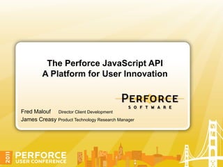 The Perforce JavaScript API
         A Platform for User Innovation



Fred Malouf Director Client Development
James Creasy Product Technology Research Manager
 