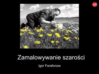 Igor Farafonow
Zamalowywanie szarości
 