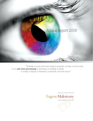 CONSCIOUS. CONSISTENT. CAFFEINE-DRIVEN
TM
AnnualReport 2008
“To design is much more than simply to assemble, to order, or even to edit;
it is to add value and meaning, to illuminate, to simplify, to clarify,
to modify, to dignify, to dramatize, to persuade, and even amuse.”
FREELANCE creative director
 