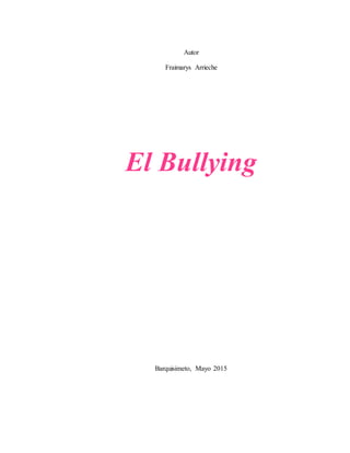 Autor
Fraimarys Arrieche
El Bullying
Barquisimeto, Mayo 2015
 