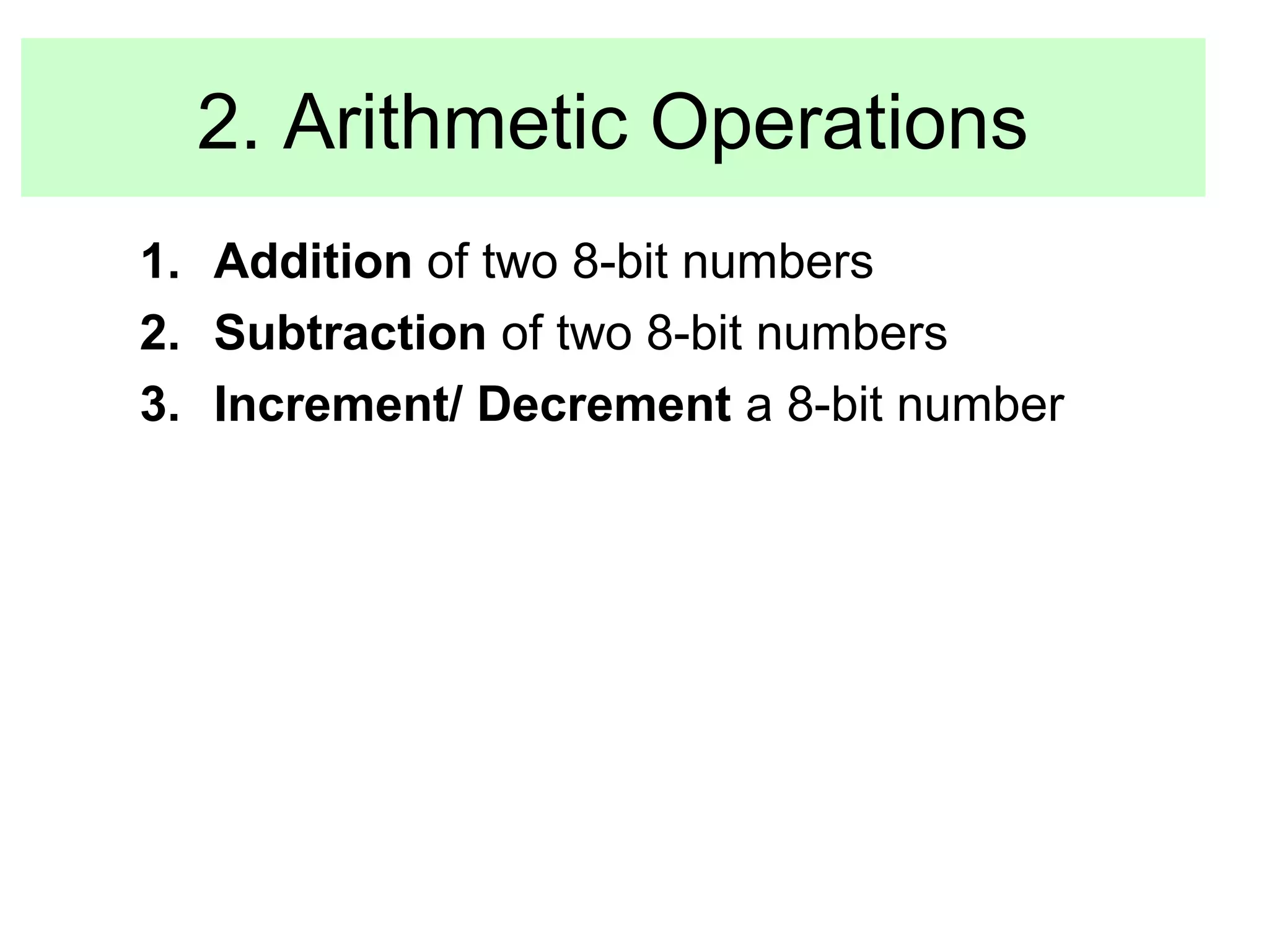 2. Arithmetic Operations 
1. Addition of two 8-bit numbers 
2. Subtraction of two 8-bit numbers 
3. Increment/ Decrement a 8-bit number 
 