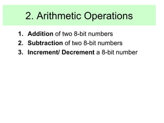 2. Arithmetic Operations 
1. Addition of two 8-bit numbers 
2. Subtraction of two 8-bit numbers 
3. Increment/ Decrement a 8-bit number 
 