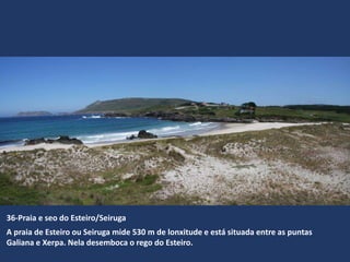 36-Praia e seo do Esteiro/Seiruga
A praia de Esteiro ou Seiruga mide 530 m de lonxitude e está situada entre as puntas
Galiana e Xerpa. Nela desemboca o rego do Esteiro.
 
