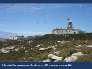 O faro das Sisargas comezou a funcionar en 1853 e automatizouse en 2002.
 
