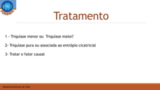 Tratamento
Malposicionamento de cílios
1 - Triquíase menor ou Triquíase maior?
2- Triquíase pura ou associada ao entrópio cicatricial
3- Tratar o fator causal
 
