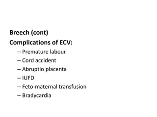 Breech (cont)
Complications of ECV:
– Premature labour
– Cord accident
– Abruptio placenta
– IUFD
– Feto-maternal transfusion
– Bradycardia
 