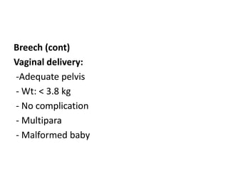 Breech (cont)
Vaginal delivery:
-Adequate pelvis
- Wt: < 3.8 kg
- No complication
- Multipara
- Malformed baby
 