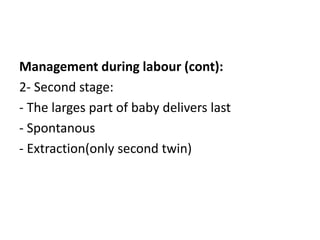 Management during labour (cont):
2- Second stage:
- The larges part of baby delivers last
- Spontanous
- Extraction(only second twin)
 