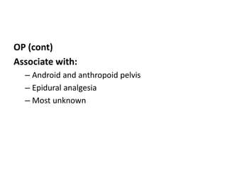 OP (cont)
Associate with:
– Android and anthropoid pelvis
– Epidural analgesia
– Most unknown
 