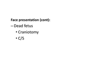 Face presentation (cont):
–Dead fetus
• Craniotomy
• C/S
 