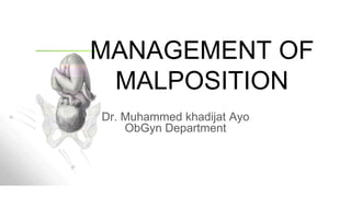 MANAGEMENT OF
MALPOSITION
Dr. Muhammed khadijat Ayo
ObGyn Department
 