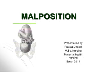 MALPOSITION

Presentation by
Prativa Dhakal
M.Sc. Nursing
Maternal health
nursing
Batch 2011

 