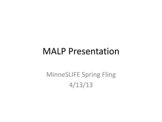 MALP Presentation
MinneSLIFE Spring Fling
4/13/13

 