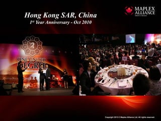 Hong Kong SAR, China
 1st Year Anniversary - Oct 2010




                                   Copyright 2013 © Maplex Alliance Ltd. All rights reserved.
 
