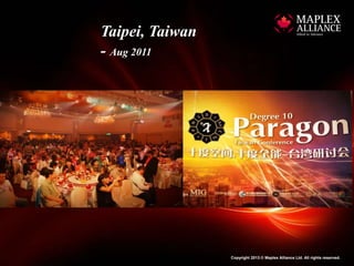 Taipei, Taiwan
- Aug 2011




                 Copyright 2013 © Maplex Alliance Ltd. All rights reserved.
 