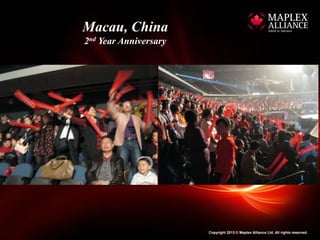 Macau, China
2nd Year Anniversary




                       Copyright 2013 © Maplex Alliance Ltd. All rights reserved.
 