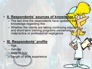 II. Respondents’ sources of knowledgeThe last time the respondents have updated their knowledge regarding thisWhether the clients are taking continuing education and short-term training programs concerning malpractice or professional negligenceIII. Respondents’ profileAgeGenderArea of dutyLength of work experience