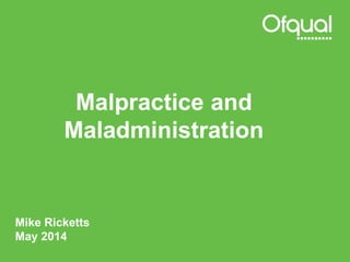 Malpractice and
Maladministration
Mike Ricketts
May 2014
 