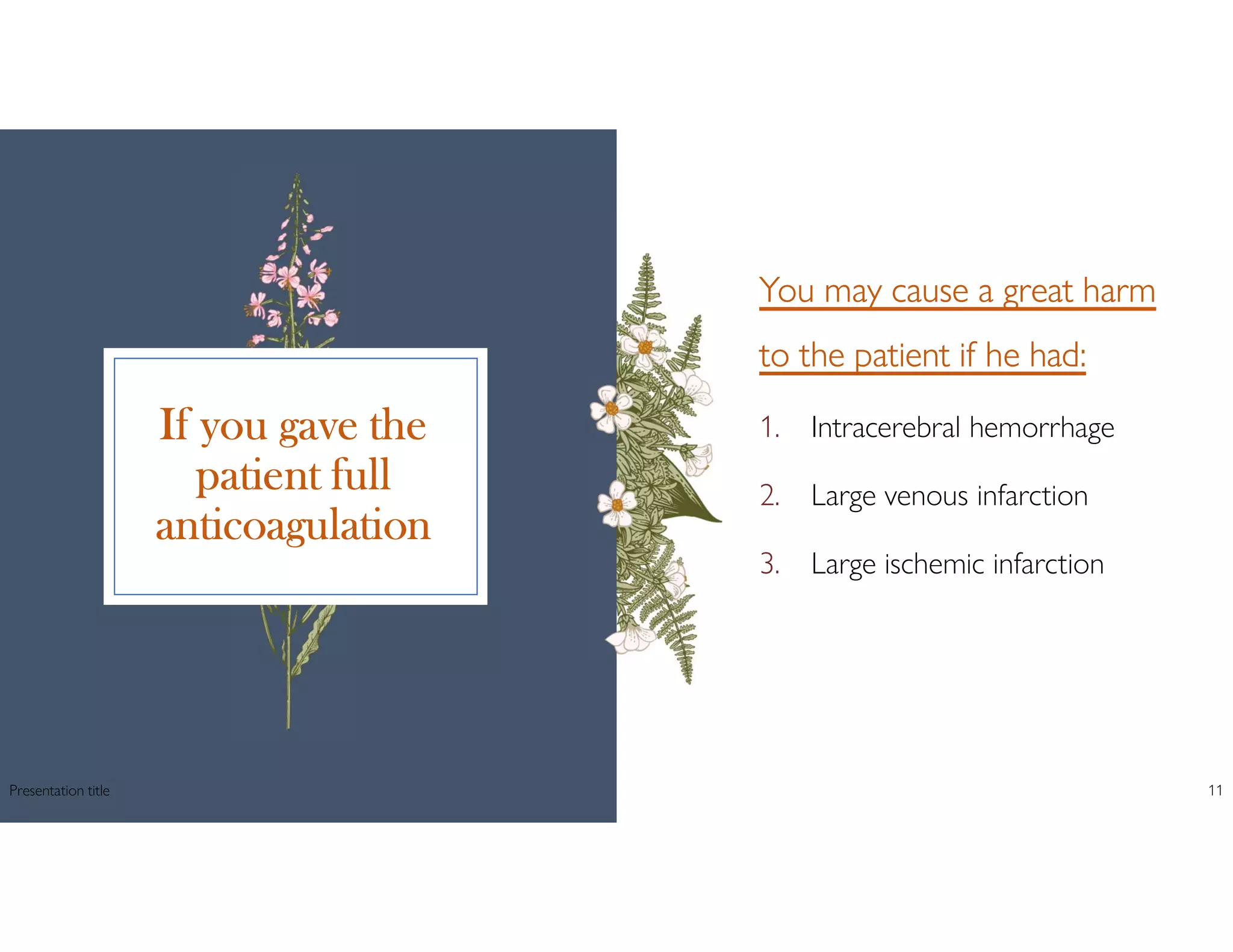 If you gave the
patient full
anticoagulation
You may cause a great harm
to the patient if he had:
1. Intracerebral hemorrhage
2. Large venous infarction
3. Large ischemic infarction
Presentation title 11
 