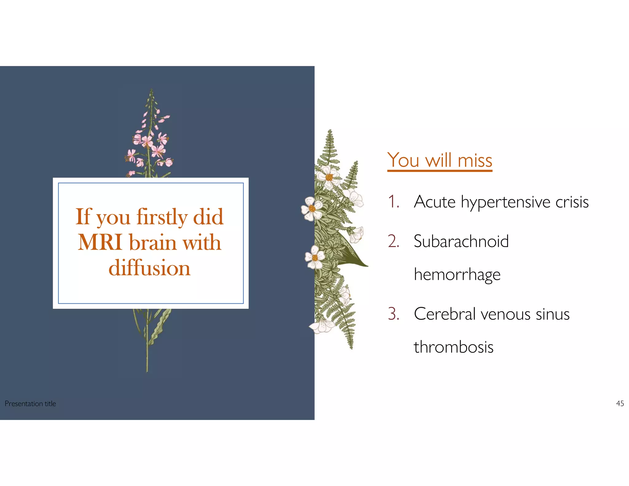 If you firstly did
MRI brain with
diffusion
You will miss
1. Acute hypertensive crisis
2. Subarachnoid
hemorrhage
3. Cerebral venous sinus
thrombosis
Presentation title 45
 