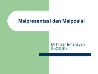 Malpresentasi dan Malposisi Dr Frizar Irmansyah SpOG(K) 