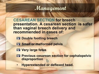 CESAREAN SECTION  for breech presentation. A cesarean section  is safer than vaginal breech delivery and recommended in cases of:  Double footling breech Small or malformed pelvis Very large fetus Previous cesarean section for cephalopelvic disproportion Hyperextended or deflexed head. Management 
