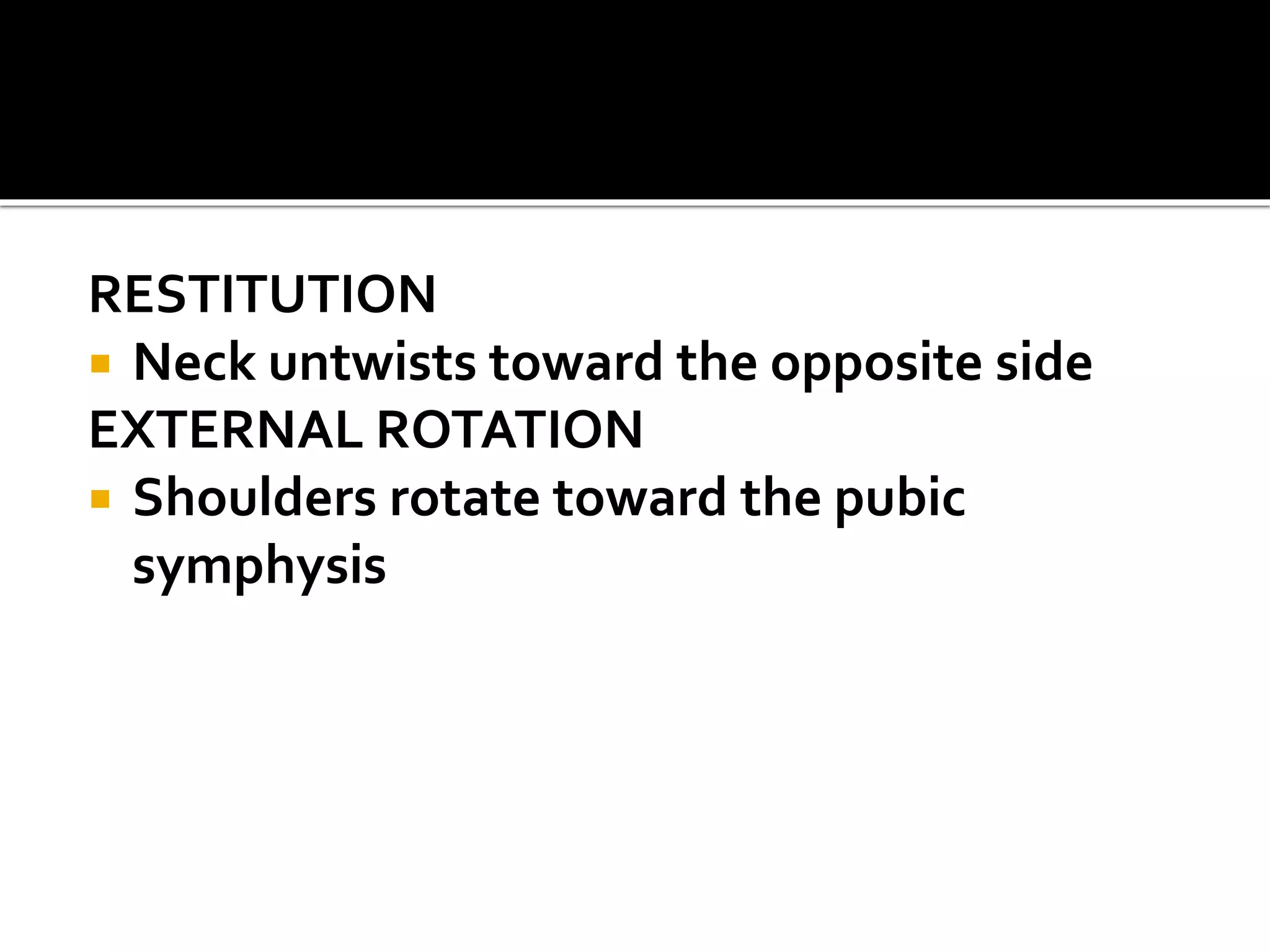 RESTITUTION
 Neck untwists toward the opposite side
EXTERNAL ROTATION
 Shoulders rotate toward the pubic
symphysis
 