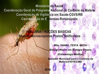  
MSc. DANIEL TESTA MOTA
Biólogo-Mestre em Biologia Urbana
(Entomologia Médica)
Apoiador Municipal para o Controle da
Malária-FIOTEC/MS
2016
 