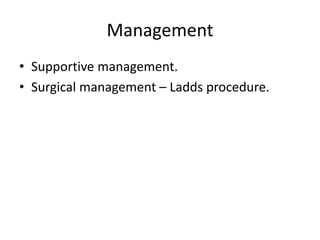 Management
• Supportive management.
• Surgical management – Ladds procedure.
 