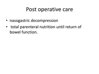 Post operative care
• nasogastric decompression
• total parenteral nutrition until return of
bowel function.
 