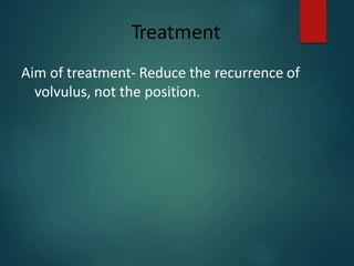 Treatment
Aim of treatment- Reduce the recurrence of
volvulus, not the position.
 
