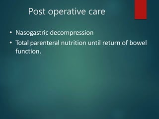 Post operative care
• Nasogastric decompression
• Total parenteral nutrition until return of bowel
function.
 