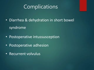 Complications
• Diarrhea & dehydration in short bowel
syndrome
• Postoperative intussusception
• Postoperative adhesion
• Recurrent volvulus
 