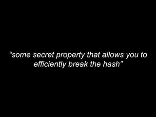 “some secret property that allows you to
efficiently break the hash”
 