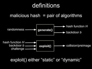 definitions
malicious hash = pair of algorithms
exploit() either “static” or “dynamic”
generate()randomness
hash function H
backdoor b
exploit()
hash function H
collision/preimagebackdoor b
challenge
 