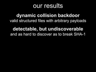 our results
dynamic collision backdoor
valid structured files with arbitrary payloads
detectable, but undiscoverable
and as hard to discover as to break SHA-1
 