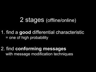 2 stages (offline/online)
1. find a good differential characteristic
= one of high probability
2. find conforming messages
with message modification techniques
 