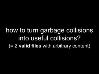 how to turn garbage collisions
into useful collisions?
(= 2 valid files with arbitrary content)
 