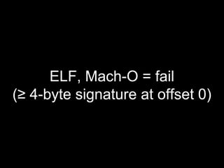 ELF, Mach-O = fail
(≥ 4-byte signature at offset 0)
 