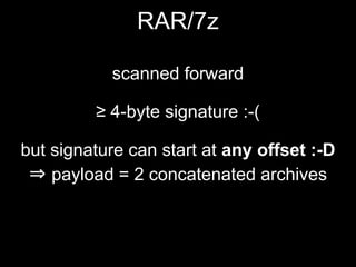RAR/7z
scanned forward
≥ 4-byte signature :-(
but signature can start at any offset :-D
⇒ payload = 2 concatenated archives
 