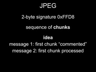 JPEG
2-byte signature 0xFFD8
sequence of chunks
idea
message 1: first chunk “commented”
message 2: first chunk processed
 