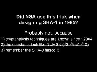 Did NSA use this trick when
designing SHA-1 in 1995?
Probably not, because
1) cryptanalysis techniques are known since ~2004
2) the constants look like NUMSN (√2 √3 √5 √10)
3) remember the SHA-0 fiasco :)
 