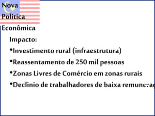 Nova 
Politica 
Econômica 
Impacto: 
•Investimento rural (infraestrutura) 
•Reassentamento de 250 mil pessoas 
•Zonas Livres de Comércio em zonas rurais 
•Declinio de trabalhadores de baixa remuneraçao 
 