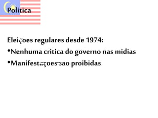 Politica 
Eleiçoes regulares desde 1974: 
•Nenhuma critica do governo nas midias 
•Manifestaçoes sao proibidas 
 