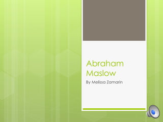 Abraham
Maslow
By Melissa Zamarin
 